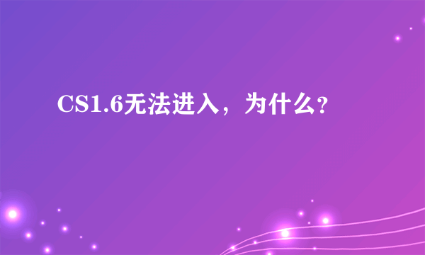 CS1.6无法进入，为什么？