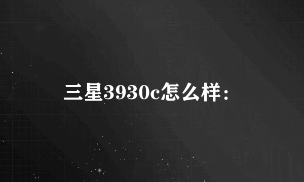 三星3930c怎么样：