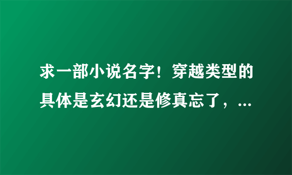 求一部小说名字！穿越类型的具体是玄幻还是修真忘了，好像后来主角得到了前人的遗物，居然是只大熊猫，好