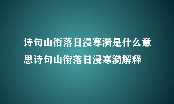 诗句山衔落日浸寒漪是什么意思诗句山衔落日浸寒漪解释