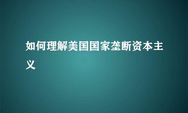 如何理解美国国家垄断资本主义