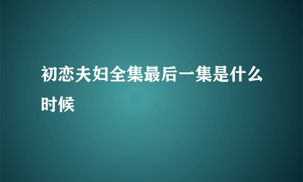 初恋夫妇全集最后一集是什么时候