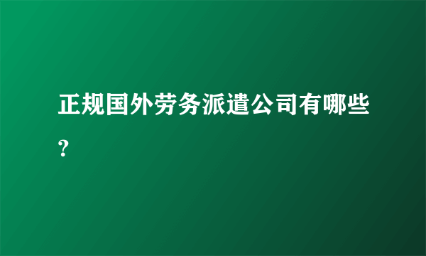 正规国外劳务派遣公司有哪些？