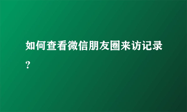 如何查看微信朋友圈来访记录？