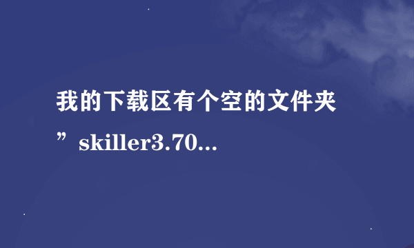 我的下载区有个空的文件夹 ”skiller3.70“ ，我打开了什么也没有啊 但是我想删除，却怎么也删除不掉