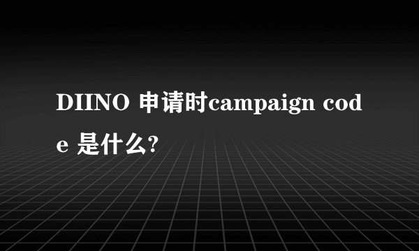 DIINO 申请时campaign code 是什么?