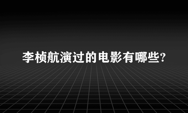 李桢航演过的电影有哪些?