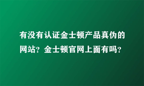 有没有认证金士顿产品真伪的网站？金士顿官网上面有吗？