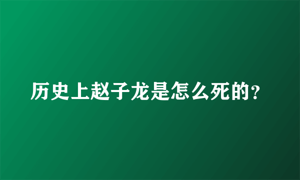 历史上赵子龙是怎么死的？