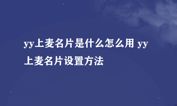 yy上麦名片是什么怎么用 yy上麦名片设置方法