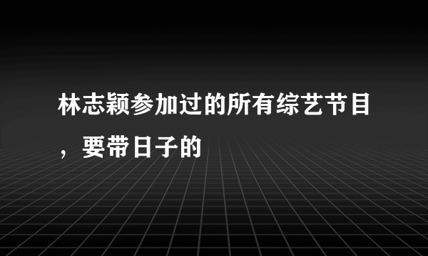 林志颖参加过的所有综艺节目，要带日子的