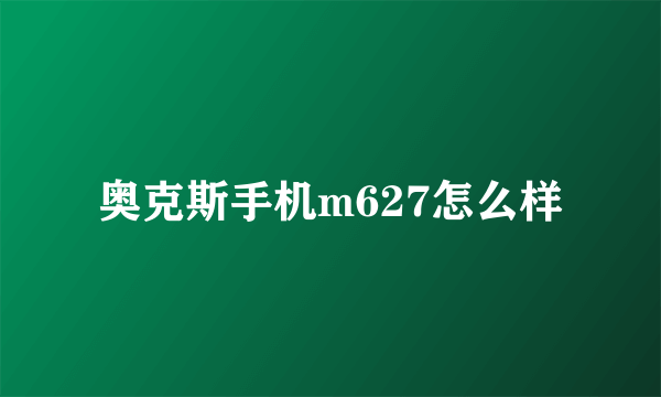 奥克斯手机m627怎么样