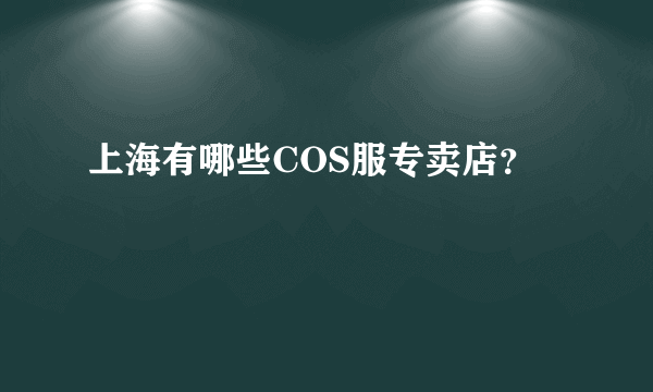 上海有哪些COS服专卖店？