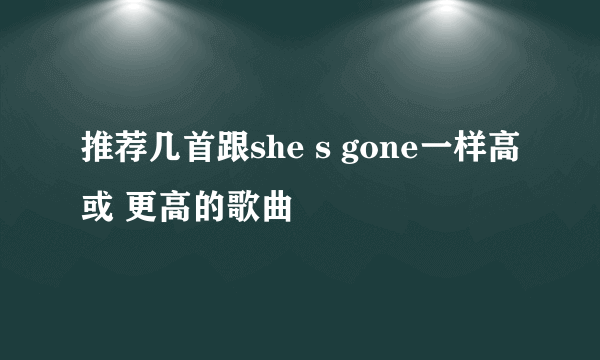 推荐几首跟she s gone一样高或 更高的歌曲