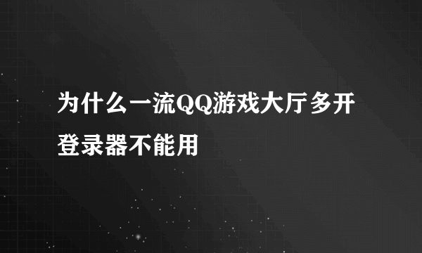 为什么一流QQ游戏大厅多开登录器不能用