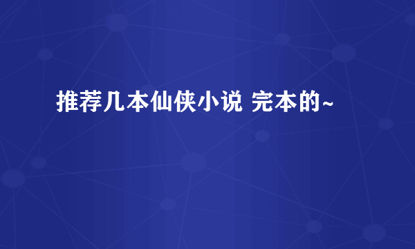 推荐几本仙侠小说 完本的~