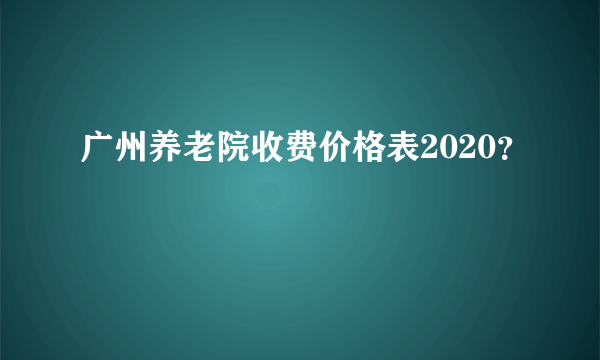 广州养老院收费价格表2020？