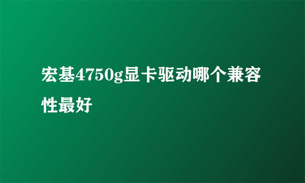 宏基4750g显卡驱动哪个兼容性最好