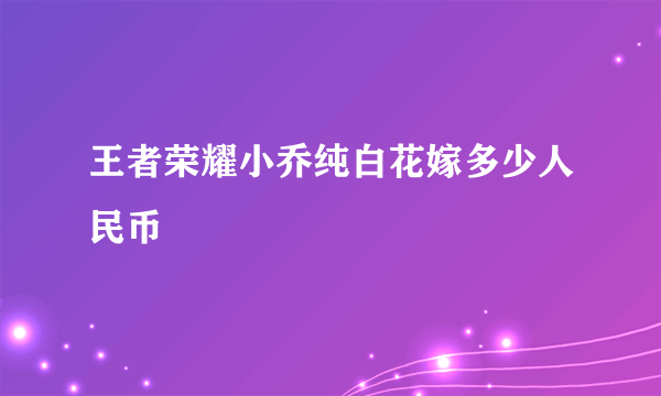 王者荣耀小乔纯白花嫁多少人民币