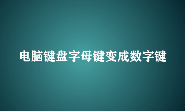 电脑键盘字母键变成数字键