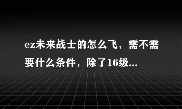 ez未来战士的怎么飞，需不需要什么条件，除了16级，我看到的视频，那个未来战士一共没飞过