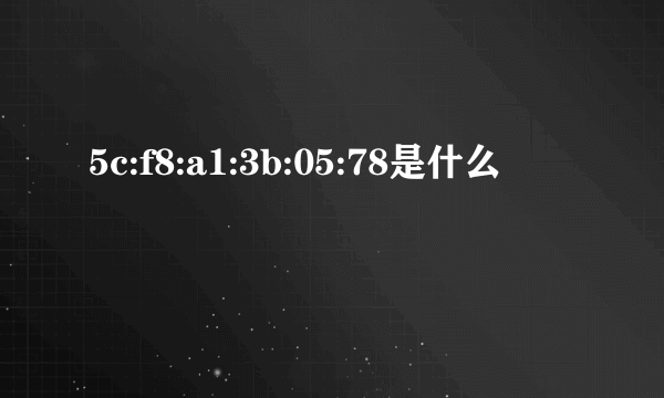 5c:f8:a1:3b:05:78是什么