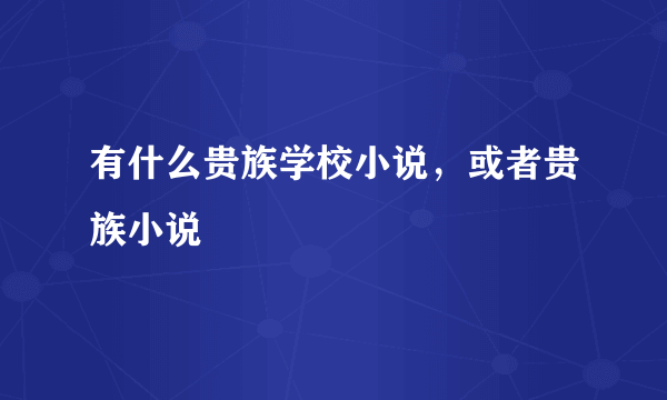 有什么贵族学校小说，或者贵族小说