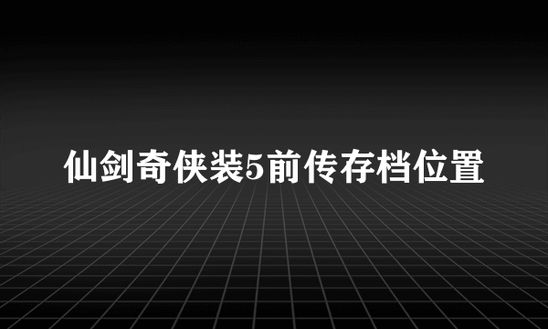 仙剑奇侠装5前传存档位置