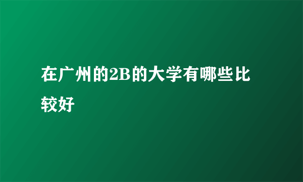 在广州的2B的大学有哪些比较好