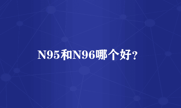 N95和N96哪个好？