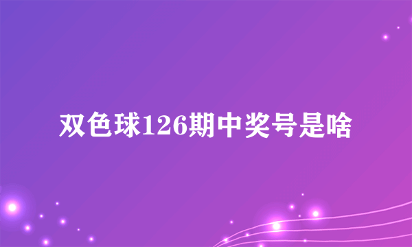 双色球126期中奖号是啥