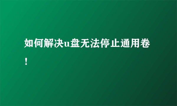 如何解决u盘无法停止通用卷！