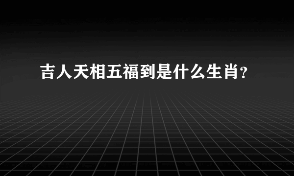 吉人天相五福到是什么生肖？