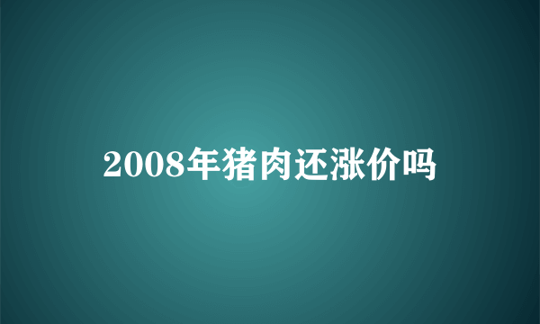 2008年猪肉还涨价吗