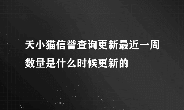 天小猫信誉查询更新最近一周数量是什么时候更新的