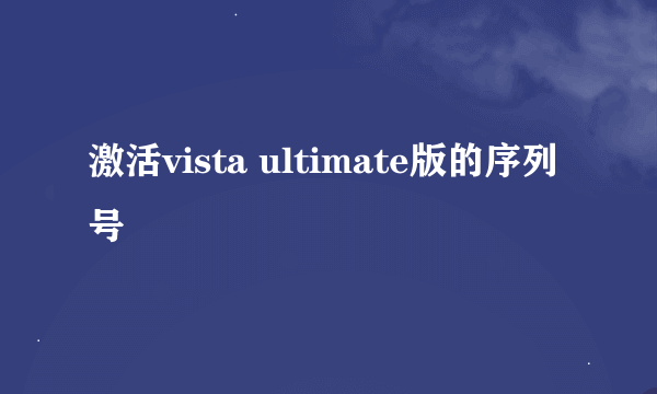 激活vista ultimate版的序列号