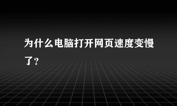 为什么电脑打开网页速度变慢了？