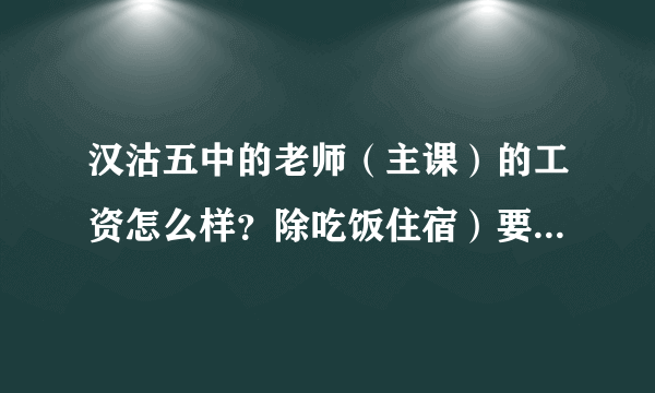 汉沽五中的老师（主课）的工资怎么样？除吃饭住宿）要多长时间能买到一个房子（70—80平）？谢谢！