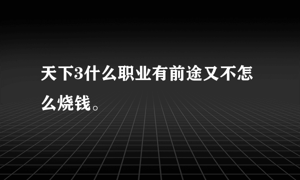 天下3什么职业有前途又不怎么烧钱。