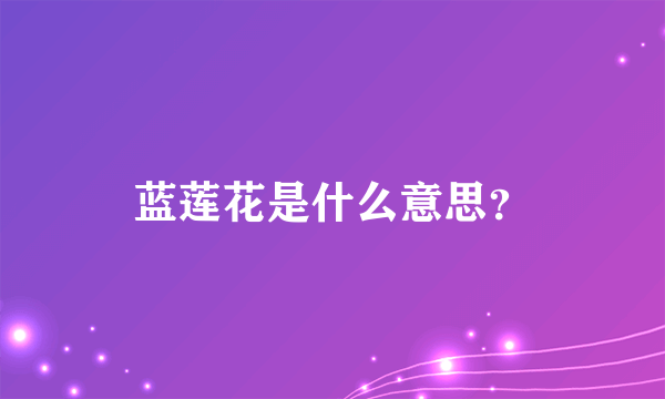 蓝莲花是什么意思？