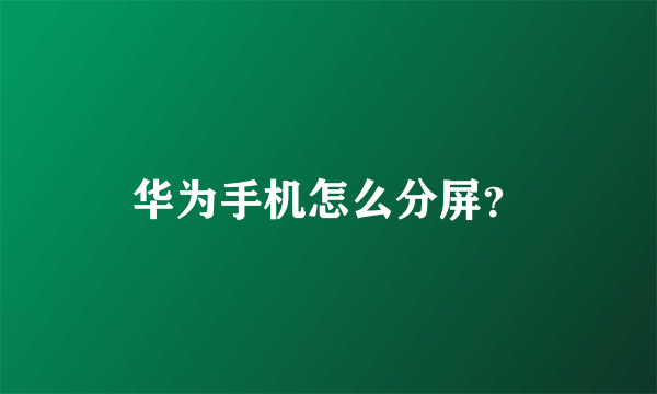 华为手机怎么分屏？