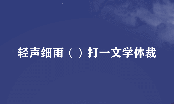 轻声细雨（）打一文学体裁