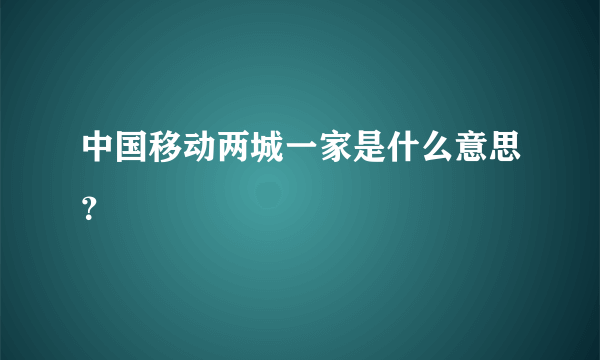 中国移动两城一家是什么意思？