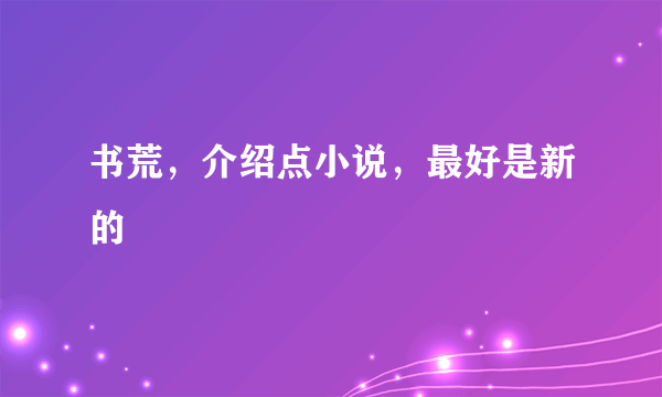 书荒，介绍点小说，最好是新的