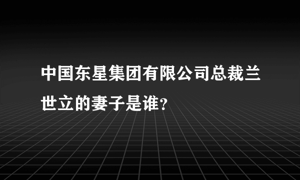 中国东星集团有限公司总裁兰世立的妻子是谁？