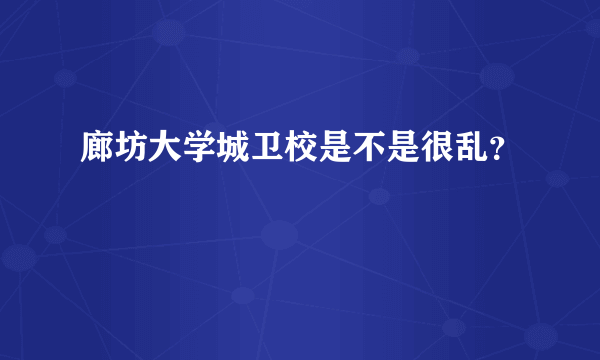 廊坊大学城卫校是不是很乱？