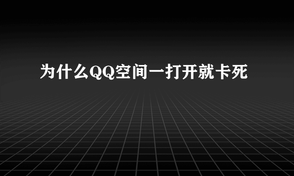 为什么QQ空间一打开就卡死