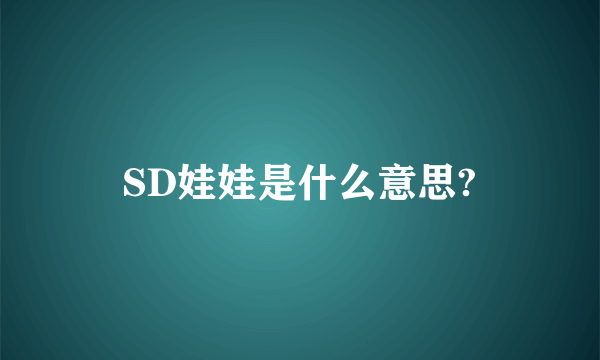 SD娃娃是什么意思?