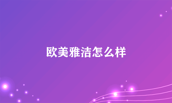 欧美雅洁怎么样