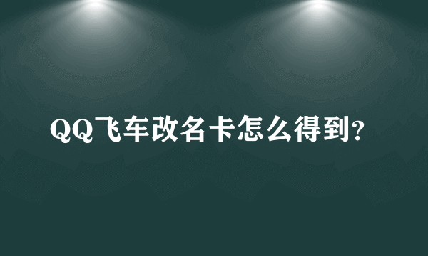 QQ飞车改名卡怎么得到？